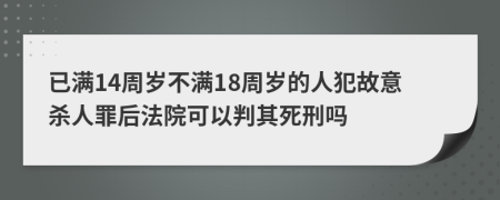 已满14周岁不满18周岁的人犯故意杀人罪后法院可以判其死刑吗