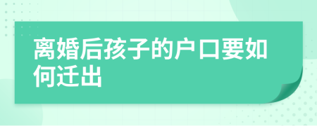 离婚后孩子的户口要如何迁出