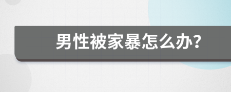男性被家暴怎么办？