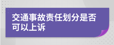 交通事故责任划分是否可以上诉