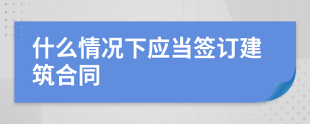 什么情况下应当签订建筑合同