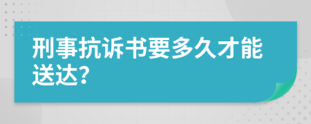 刑事抗诉书要多久才能送达？