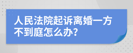 人民法院起诉离婚一方不到庭怎么办？