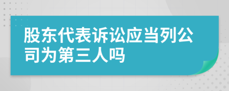 股东代表诉讼应当列公司为第三人吗