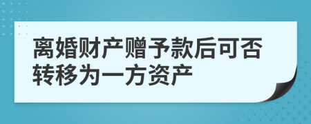 离婚财产赠予款后可否转移为一方资产