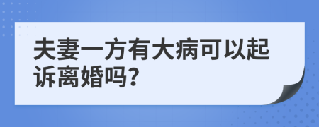 夫妻一方有大病可以起诉离婚吗？