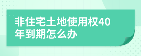 非住宅土地使用权40年到期怎么办