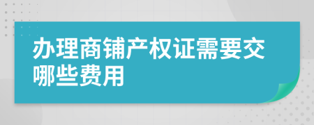 办理商铺产权证需要交哪些费用