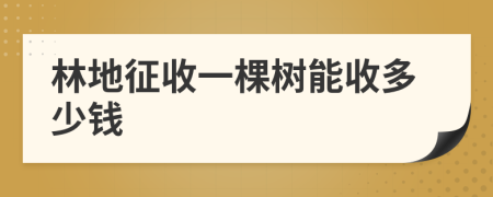 林地征收一棵树能收多少钱