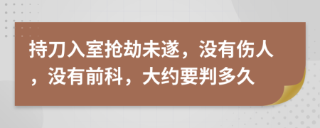 持刀入室抢劫未遂，没有伤人，没有前科，大约要判多久