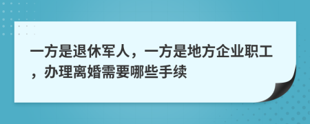 一方是退休军人，一方是地方企业职工，办理离婚需要哪些手续