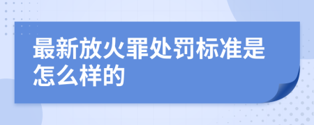 最新放火罪处罚标准是怎么样的