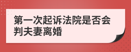 第一次起诉法院是否会判夫妻离婚