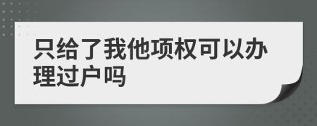 只给了我他项权可以办理过户吗