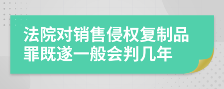 法院对销售侵权复制品罪既遂一般会判几年