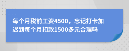 每个月税前工资4500，忘记打卡加迟到每个月扣款1500多元合理吗
