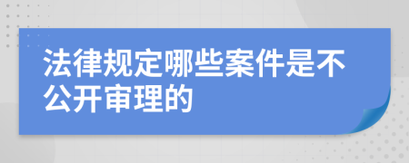 法律规定哪些案件是不公开审理的