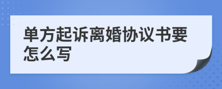 单方起诉离婚协议书要怎么写