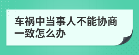 车祸中当事人不能协商一致怎么办