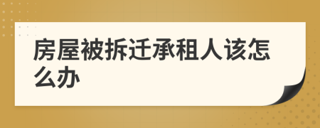 房屋被拆迁承租人该怎么办