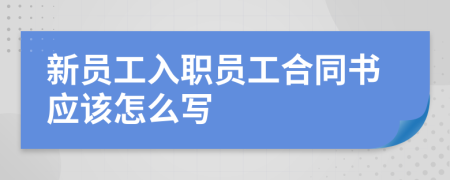 新员工入职员工合同书应该怎么写