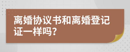 离婚协议书和离婚登记证一样吗？