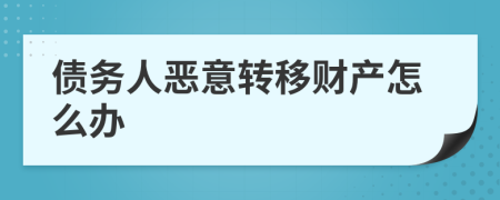 债务人恶意转移财产怎么办