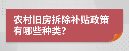 农村旧房拆除补贴政策有哪些种类？