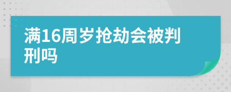 满16周岁抢劫会被判刑吗