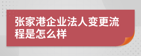 张家港企业法人变更流程是怎么样