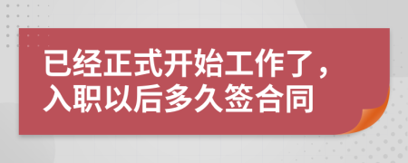 已经正式开始工作了，入职以后多久签合同