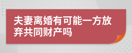 夫妻离婚有可能一方放弃共同财产吗