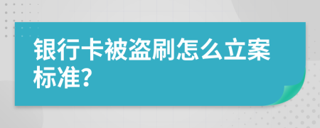银行卡被盗刷怎么立案标准？
