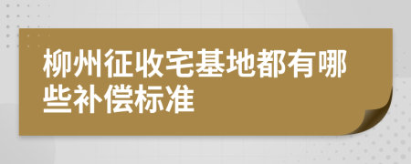 柳州征收宅基地都有哪些补偿标准