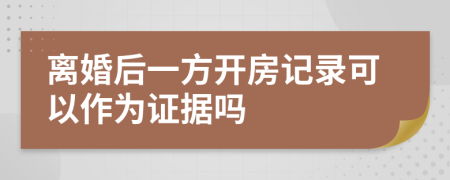 离婚后一方开房记录可以作为证据吗