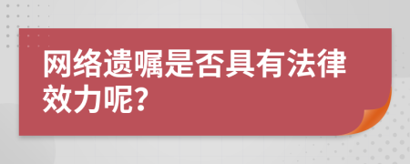 网络遗嘱是否具有法律效力呢？