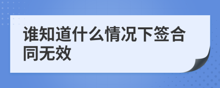 谁知道什么情况下签合同无效