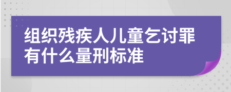 组织残疾人儿童乞讨罪有什么量刑标准