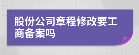 股份公司章程修改要工商备案吗