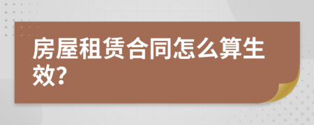 房屋租赁合同怎么算生效？