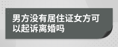 男方没有居住证女方可以起诉离婚吗
