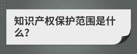 知识产权保护范围是什么？