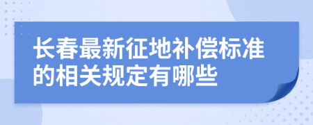 长春最新征地补偿标准的相关规定有哪些