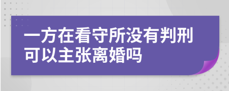 一方在看守所没有判刑可以主张离婚吗