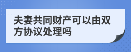 夫妻共同财产可以由双方协议处理吗