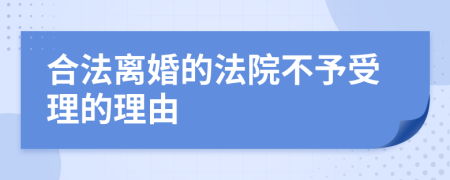 合法离婚的法院不予受理的理由