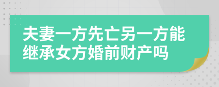 夫妻一方先亡另一方能继承女方婚前财产吗