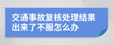交通事故复核处理结果出来了不服怎么办