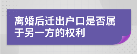 离婚后迁出户口是否属于另一方的权利