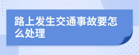 路上发生交通事故要怎么处理